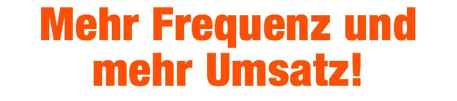 Mehr Frequenz und mehr Umsatz!